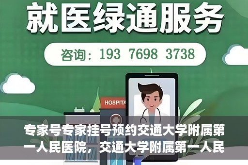 专家号专家挂号预约交通大学附属第一人民医院，交通大学附属第一人民医院专家号预约挂号攻略