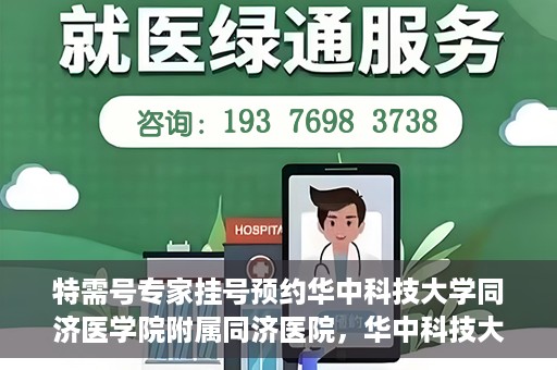 特需号专家挂号预约华中科技大学同济医学院附属同济医院，华中科技大学同济医学院附属同济医院特需专家挂号预约攻略