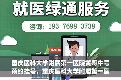 重庆医科大学附属第一医院黄哥牛号预约挂号，重庆医科大学附属第一医院黄哥牛号预约挂号攻略