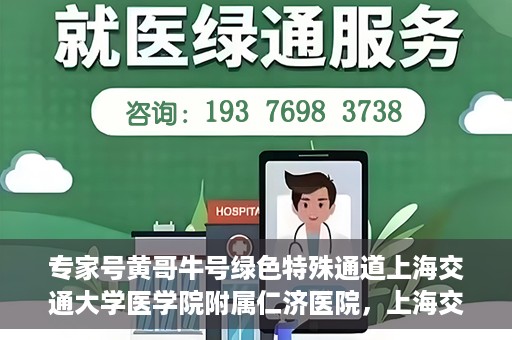 专家号黄哥牛号绿色特殊通道上海交通大学医学院附属仁济医院，上海交通大学医学院附属仁济医院开通专家号绿色特殊通道——黄哥牛号专家服务新纪元