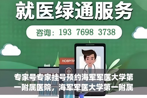 专家号专家挂号预约海军军医大学第一附属医院，海军军医大学第一附属医院专家号预约挂号指南