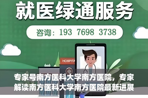 专家号南方医科大学南方医院，专家解读南方医科大学南方医院最新进展或动态