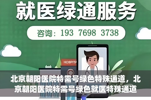 北京朝阳医院特需号绿色特殊通道，北京朝阳医院特需号绿色就医特殊通道解析
