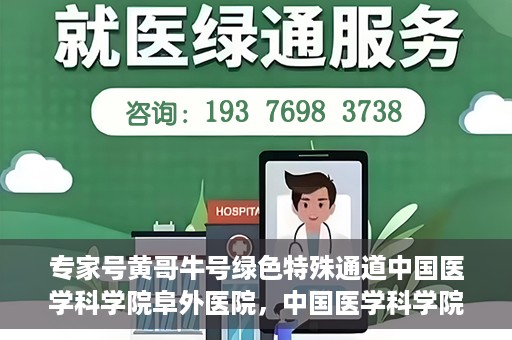 专家号黄哥牛号绿色特殊通道中国医学科学院阜外医院，中国医学科学院阜外医院开设专家号黄哥牛号绿色特殊通道