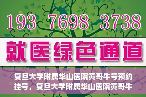 复旦大学附属华山医院黄哥牛号预约挂号，复旦大学附属华山医院黄哥牛号预约挂号攻略详解