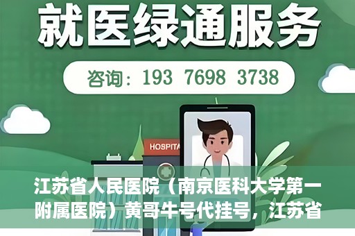 江苏省人民医院（南京医科大学第一附属医院）黄哥牛号代挂号，江苏省人民医院（南京医科大学第一附属医院）黄哥牛号助您轻松挂号就医