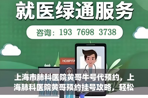 上海市肺科医院黄哥牛号代预约，上海肺科医院黄哥预约挂号攻略，轻松预约牛号
