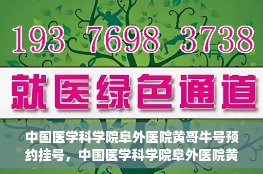 中国医学科学院阜外医院黄哥牛号预约挂号，中国医学科学院阜外医院黄哥牛号预约挂号指南