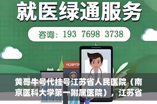 黄哥牛号代挂号江苏省人民医院（南京医科大学第一附属医院），江苏省人民医院（南京医科大学第一附属医院）黄哥牛号代挂号服务详解