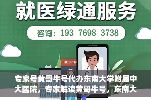 专家号黄哥牛号代办东南大学附属中大医院，专家解读黄哥牛号，东南大学附属中大医院代办服务详解