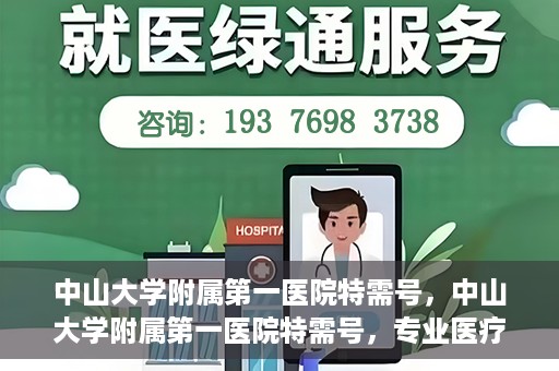 中山大学附属第一医院特需号，中山大学附属第一医院特需号，专业医疗服务的卓越标杆