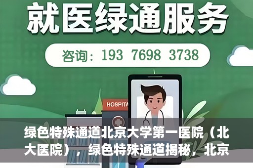 绿色特殊通道北京大学第一医院（北大医院），绿色特殊通道揭秘，北京大学第一医院（北大医院）的医学探索之旅