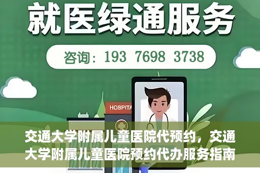 交通大学附属儿童医院代预约，交通大学附属儿童医院预约代办服务指南