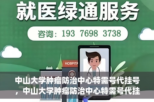 中山大学肿瘤防治中心特需号代挂号，中山大学肿瘤防治中心特需号代挂号服务详解