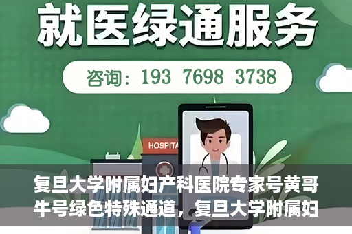 复旦大学附属妇产科医院专家号黄哥牛号绿色特殊通道，复旦大学附属妇产科医院专家号黄哥牛号，绿色特殊通道解析