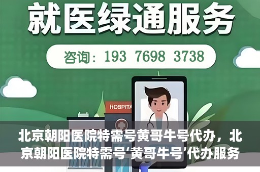 北京朝阳医院特需号黄哥牛号代办，北京朝阳医院特需号‘黄哥牛号’代办服务详解