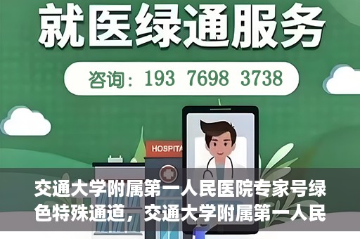 交通大学附属第一人民医院专家号绿色特殊通道，交通大学附属第一人民医院专家号绿色特殊通道，便捷就医新选择