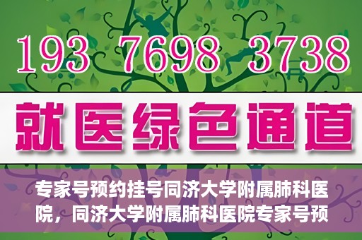 专家号预约挂号同济大学附属肺科医院，同济大学附属肺科医院专家号预约挂号指南