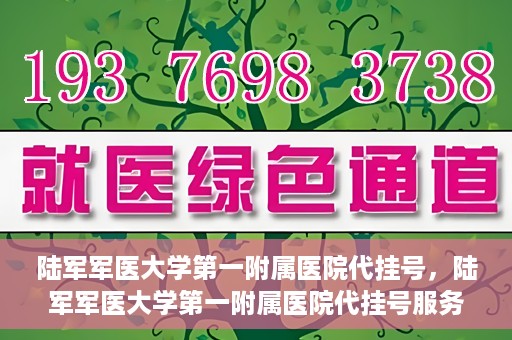 陆军军医大学第一附属医院代挂号，陆军军医大学第一附属医院代挂号服务详解
