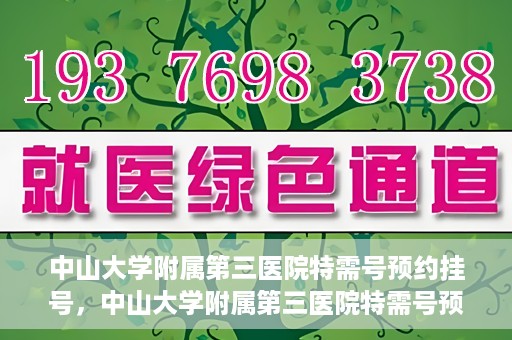 中山大学附属第三医院特需号预约挂号，中山大学附属第三医院特需号预约挂号服务详解