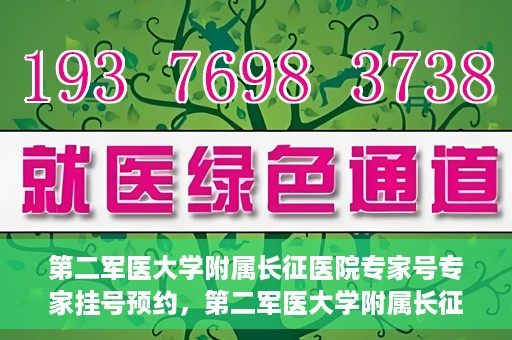 第二军医大学附属长征医院专家号专家挂号预约，第二军医大学附属长征医院专家号预约挂号攻略