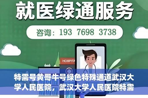 特需号黄哥牛号绿色特殊通道武汉大学人民医院，武汉大学人民医院特需号黄哥牛号绿色特殊通道揭秘