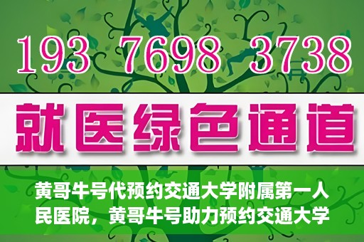 黄哥牛号代预约交通大学附属第一人民医院，黄哥牛号助力预约交通大学附属第一人民医院服务