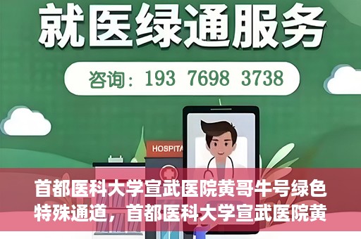 首都医科大学宣武医院黄哥牛号绿色特殊通道，首都医科大学宣武医院黄哥牛号，绿色特殊通道开启健康之门