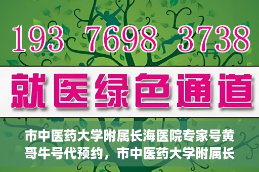 市中医药大学附属长海医院专家号黄哥牛号代预约，市中医药大学附属长海医院专家黄哥牛号预约服务开启
