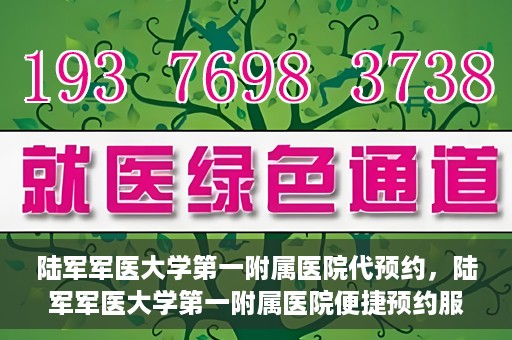 陆军军医大学第一附属医院代预约，陆军军医大学第一附属医院便捷预约服务启动
