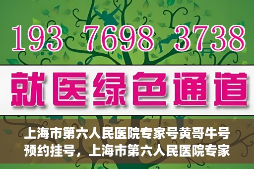 上海市第六人民医院专家号黄哥牛号预约挂号，上海市第六人民医院专家黄哥牛号预约挂号攻略