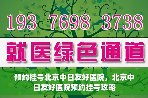 预约挂号北京中日友好医院，北京中日友好医院预约挂号攻略
