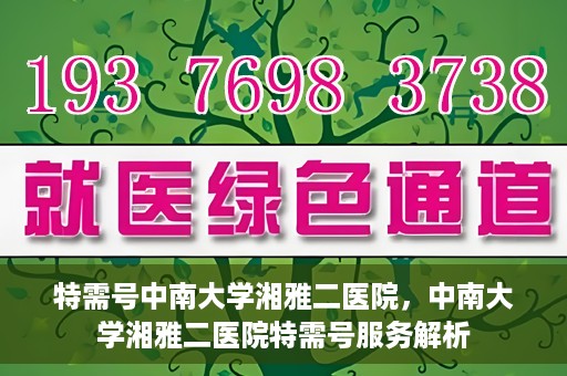 特需号中南大学湘雅二医院，中南大学湘雅二医院特需号服务解析