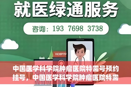 中国医学科学院肿瘤医院特需号预约挂号，中国医学科学院肿瘤医院特需号预约挂号服务详解