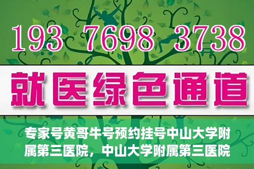 专家号黄哥牛号预约挂号中山大学附属第三医院，中山大学附属第三医院专家号黄哥牛号预约挂号攻略