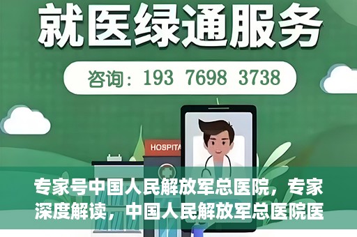 专家号中国人民解放军总医院，专家深度解读，中国人民解放军总医院医疗力量与前沿技术解析