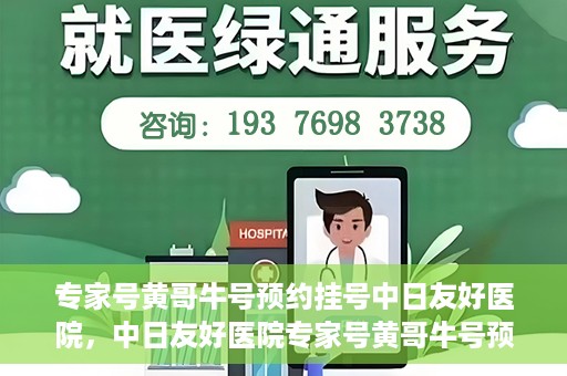 专家号黄哥牛号预约挂号中日友好医院，中日友好医院专家号黄哥牛号预约挂号指南