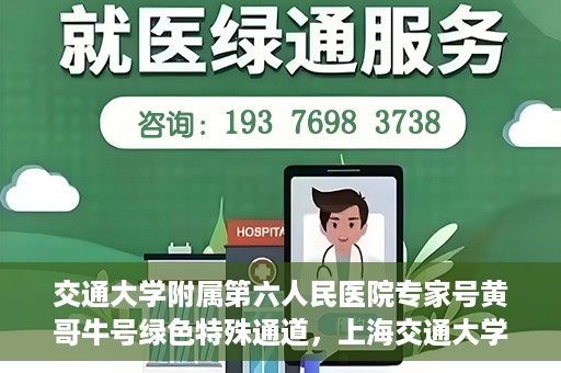 交通大学附属第六人民医院专家号黄哥牛号绿色特殊通道，上海交通大学附属第六人民医院专家号黄哥牛号，绿色特殊通道揭秘