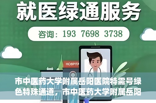 市中医药大学附属岳阳医院特需号绿色特殊通道，市中医药大学附属岳阳医院特需号绿色就医特殊通道开启