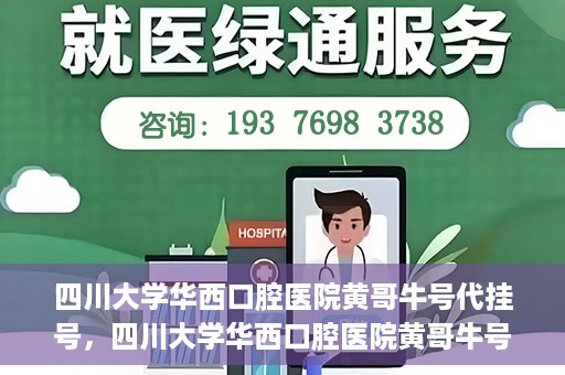 四川大学华西口腔医院黄哥牛号代挂号，四川大学华西口腔医院黄哥牛号挂号攻略揭秘