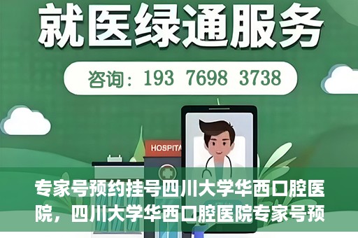 专家号预约挂号四川大学华西口腔医院，四川大学华西口腔医院专家号预约挂号攻略