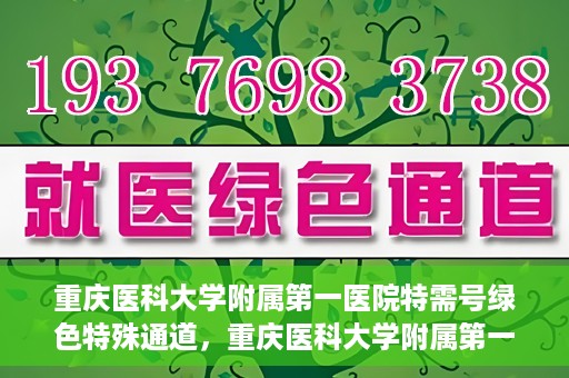 重庆医科大学附属第一医院特需号绿色特殊通道，重庆医科大学附属第一医院特需号绿色就医通道解析