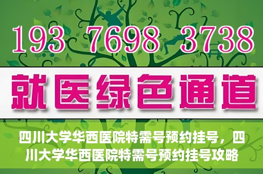 四川大学华西医院特需号预约挂号，四川大学华西医院特需号预约挂号攻略，一站式解决您的就医需求
