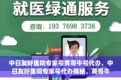 中日友好医院专家号黄哥牛号代办，中日友好医院专家号代办揭秘，黄哥牛号助您轻松预约专家资源