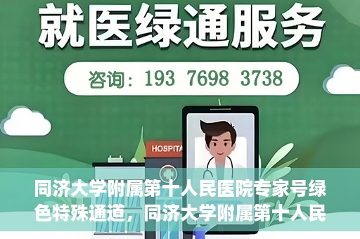 同济大学附属第十人民医院专家号绿色特殊通道，同济大学附属第十人民医院专家号绿色特殊通道，健康无忧的专属通道