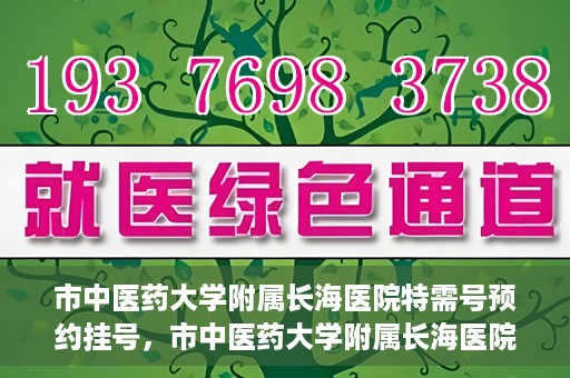 市中医药大学附属长海医院特需号预约挂号，市中医药大学附属长海医院特需号预约挂号攻略
