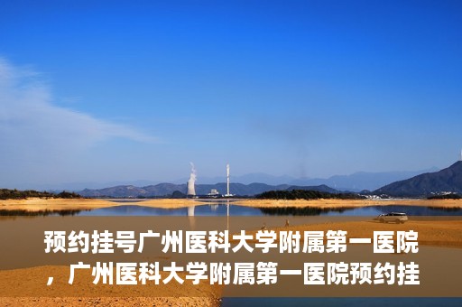 预约挂号广州医科大学附属第一医院，广州医科大学附属第一医院预约挂号服务启动