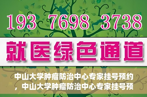 中山大学肿瘤防治中心专家挂号预约，中山大学肿瘤防治中心专家挂号预约指南