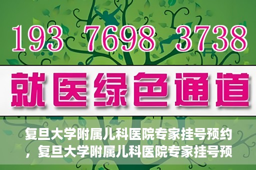 复旦大学附属儿科医院专家挂号预约，复旦大学附属儿科医院专家挂号预约攻略解析