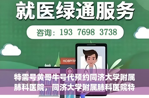 特需号黄哥牛号代预约同济大学附属肺科医院，同济大学附属肺科医院特需号黄哥牛号预约服务启动